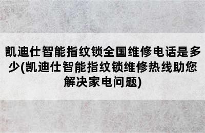 凯迪仕智能指纹锁全国维修电话是多少(凯迪仕智能指纹锁维修热线助您解决家电问题)