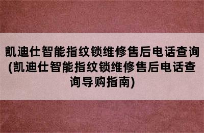 凯迪仕智能指纹锁维修售后电话查询(凯迪仕智能指纹锁维修售后电话查询导购指南)