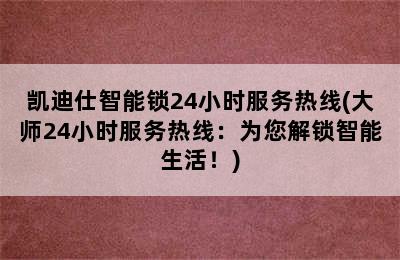 凯迪仕智能锁24小时服务热线(大师24小时服务热线：为您解锁智能生活！)