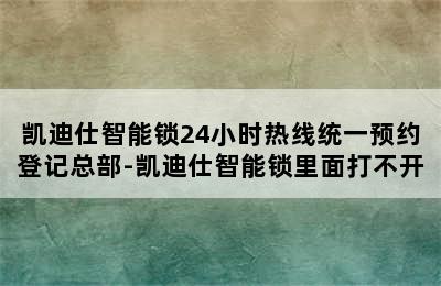 凯迪仕智能锁24小时热线统一预约登记总部-凯迪仕智能锁里面打不开