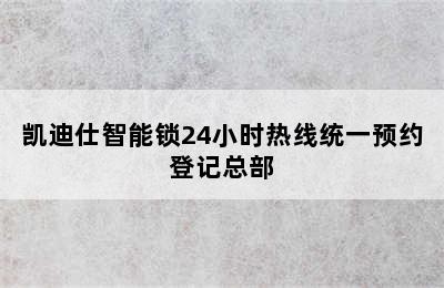 凯迪仕智能锁24小时热线统一预约登记总部