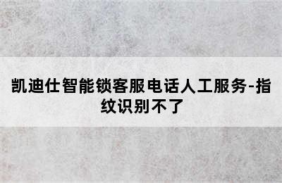 凯迪仕智能锁客服电话人工服务-指纹识别不了