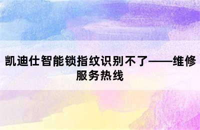 凯迪仕智能锁指纹识别不了——维修服务热线