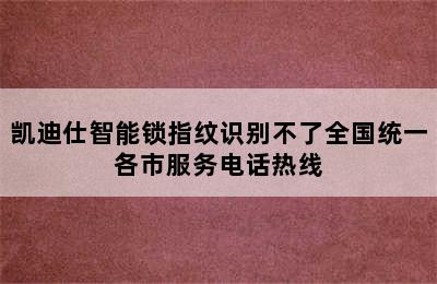 凯迪仕智能锁指纹识别不了全国统一各市服务电话热线