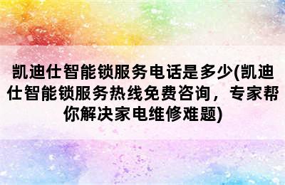 凯迪仕智能锁服务电话是多少(凯迪仕智能锁服务热线免费咨询，专家帮你解决家电维修难题)