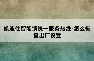 凯迪仕智能锁统一服务热线-怎么恢复出厂设置