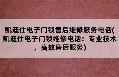 凯迪仕电子门锁售后维修服务电话(凯迪仕电子门锁维修电话：专业技术，高效售后服务)