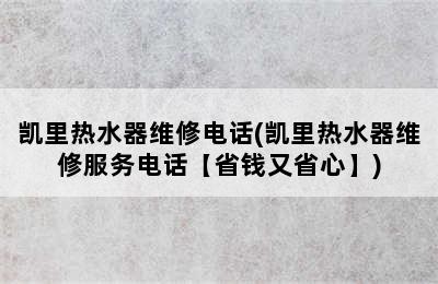 凯里热水器维修电话(凯里热水器维修服务电话【省钱又省心】)