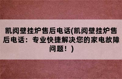 凯阅壁挂炉售后电话(凯阅壁挂炉售后电话：专业快捷解决您的家电故障问题！)