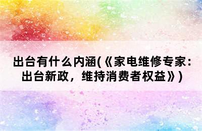 出台有什么内涵(《家电维修专家：出台新政，维持消费者权益》)