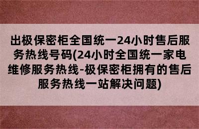 出极保密柜全国统一24小时售后服务热线号码(24小时全国统一家电维修服务热线-极保密柜拥有的售后服务热线一站解决问题)