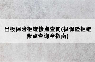 出极保险柜维修点查询(极保险柜维修点查询全指南)