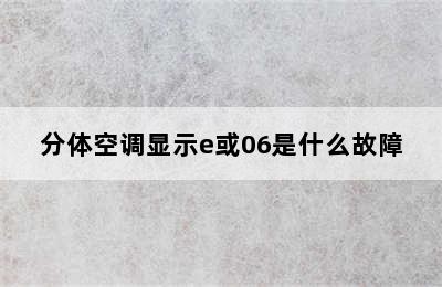 分体空调显示e或06是什么故障