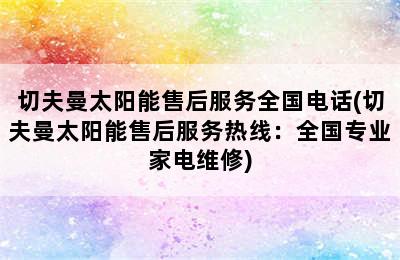 切夫曼太阳能售后服务全国电话(切夫曼太阳能售后服务热线：全国专业家电维修)