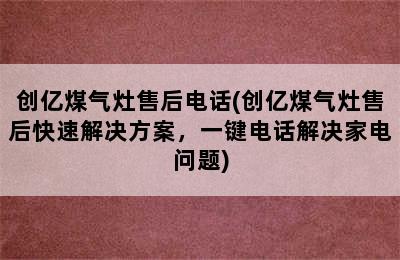 创亿煤气灶售后电话(创亿煤气灶售后快速解决方案，一键电话解决家电问题)