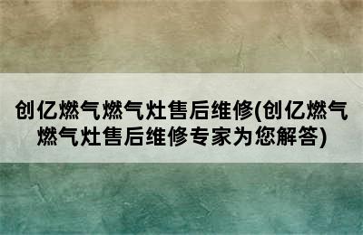 创亿燃气燃气灶售后维修(创亿燃气燃气灶售后维修专家为您解答)