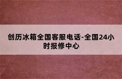 创历冰箱全国客服电话-全国24小时报修中心