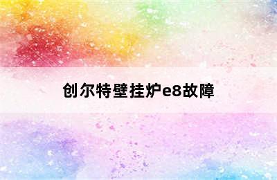 创尔特壁挂炉e8故障