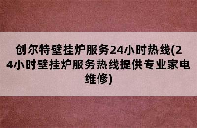 创尔特壁挂炉服务24小时热线(24小时壁挂炉服务热线提供专业家电维修)