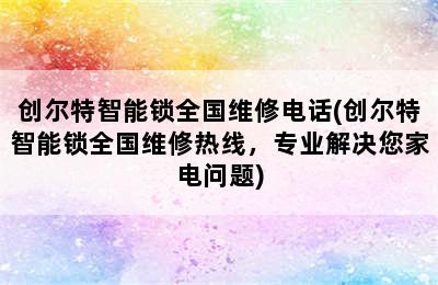 创尔特智能锁全国维修电话(创尔特智能锁全国维修热线，专业解决您家电问题)