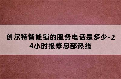 创尔特智能锁的服务电话是多少-24小时报修总部热线