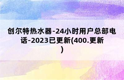 创尔特热水器-24小时用户总部电话-2023已更新(400.更新)