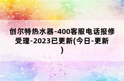 创尔特热水器-400客服电话报修受理-2023已更新(今日-更新)