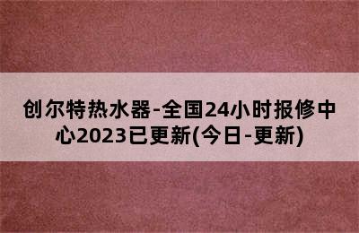 创尔特热水器-全国24小时报修中心2023已更新(今日-更新)