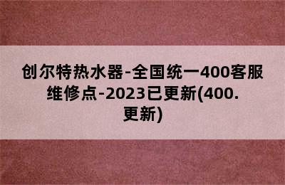 创尔特热水器-全国统一400客服维修点-2023已更新(400.更新)