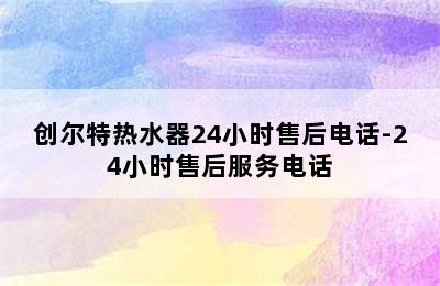 创尔特热水器24小时售后电话-24小时售后服务电话