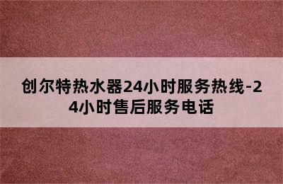 创尔特热水器24小时服务热线-24小时售后服务电话