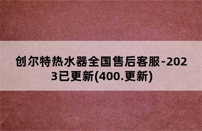 创尔特热水器全国售后客服-2023已更新(400.更新)