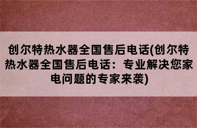 创尔特热水器全国售后电话(创尔特热水器全国售后电话：专业解决您家电问题的专家来袭)