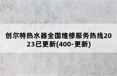 创尔特热水器全国维修服务热线2023已更新(400-更新)