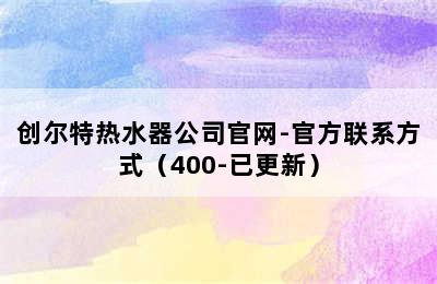 创尔特热水器公司官网-官方联系方式（400-已更新）