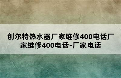 创尔特热水器厂家维修400电话厂家维修400电话-厂家电话