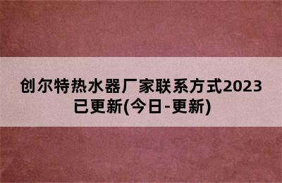 创尔特热水器厂家联系方式2023已更新(今日-更新)