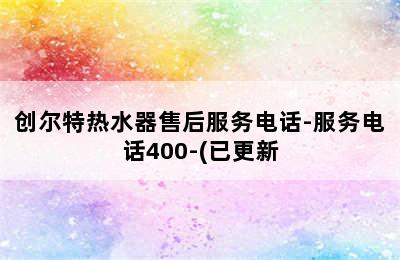 创尔特热水器售后服务电话-服务电话400-(已更新