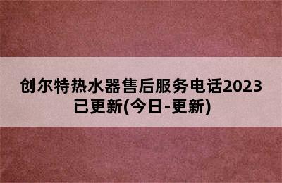 创尔特热水器售后服务电话2023已更新(今日-更新)