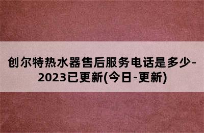 创尔特热水器售后服务电话是多少-2023已更新(今日-更新)