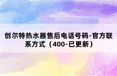 创尔特热水器售后电话号码-官方联系方式（400-已更新）