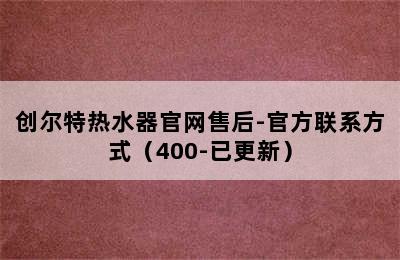 创尔特热水器官网售后-官方联系方式（400-已更新）