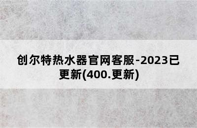 创尔特热水器官网客服-2023已更新(400.更新)