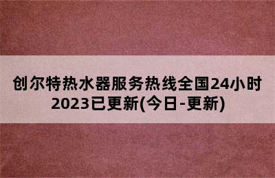 创尔特热水器服务热线全国24小时2023已更新(今日-更新)