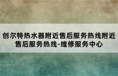 创尔特热水器附近售后服务热线附近售后服务热线-维修服务中心