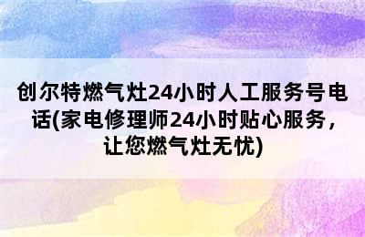 创尔特燃气灶24小时人工服务号电话(家电修理师24小时贴心服务，让您燃气灶无忧)