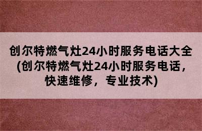 创尔特燃气灶24小时服务电话大全(创尔特燃气灶24小时服务电话，快速维修，专业技术)