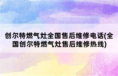 创尔特燃气灶全国售后维修电话(全国创尔特燃气灶售后维修热线)