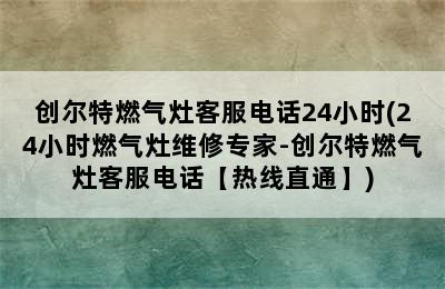 创尔特燃气灶客服电话24小时(24小时燃气灶维修专家-创尔特燃气灶客服电话【热线直通】)