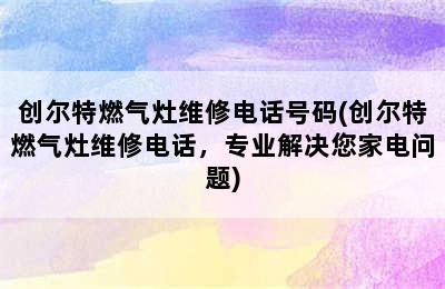 创尔特燃气灶维修电话号码(创尔特燃气灶维修电话，专业解决您家电问题)